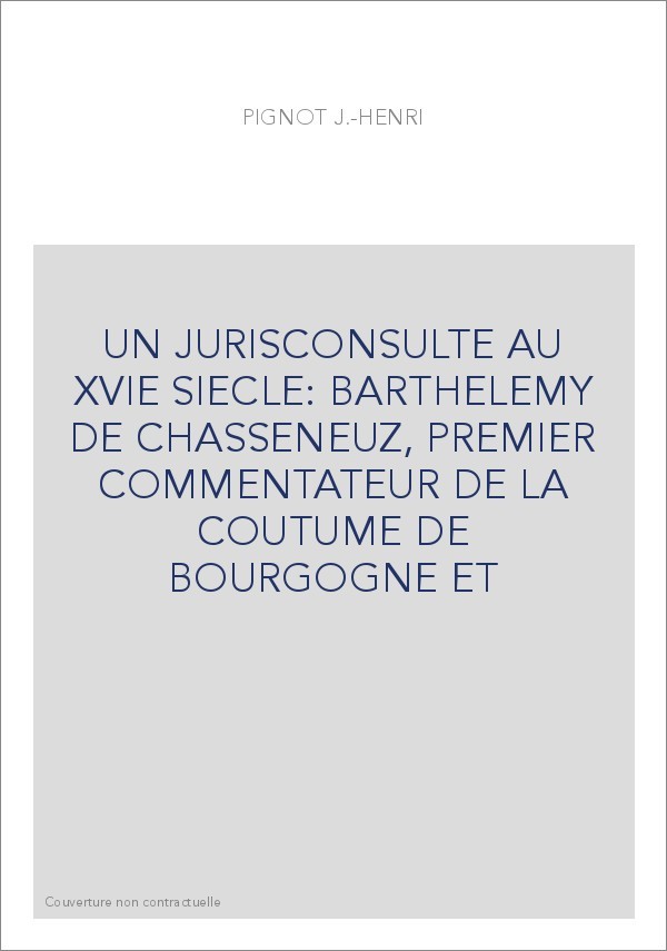 UN JURISCONSULTE AU XVIE SIECLE: BARTHELEMY DE CHASSENEUZ, PREMIER COMMENTATEUR DE LA COUTUME DE BOURGOGNE ET