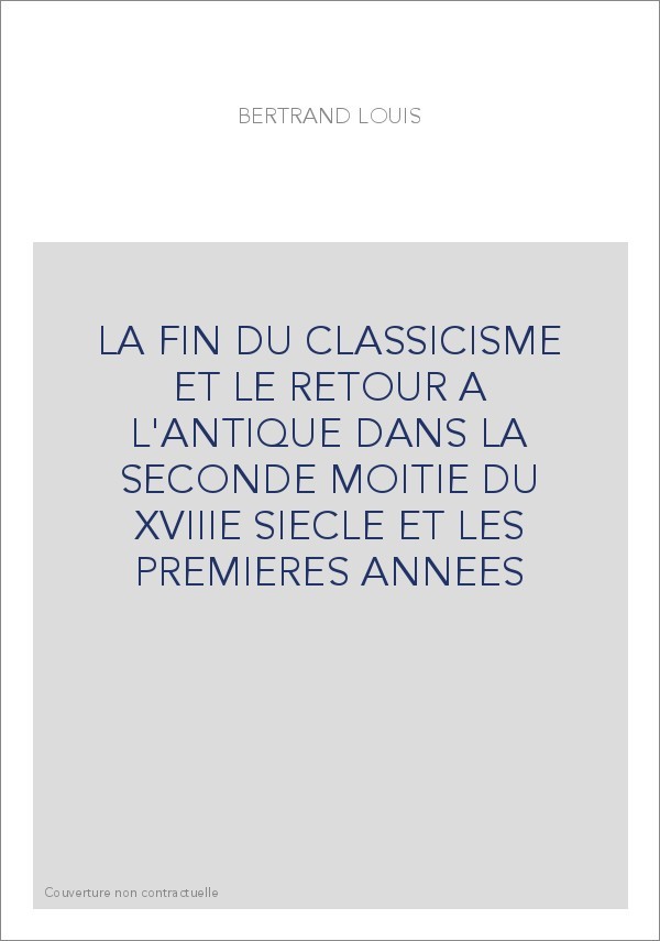 LA FIN DU CLASSICISME ET LE RETOUR A L'ANTIQUE DANS LA SECONDE MOITIE DU XVIIIE SIECLE ET LES PREMIERES ANNEES