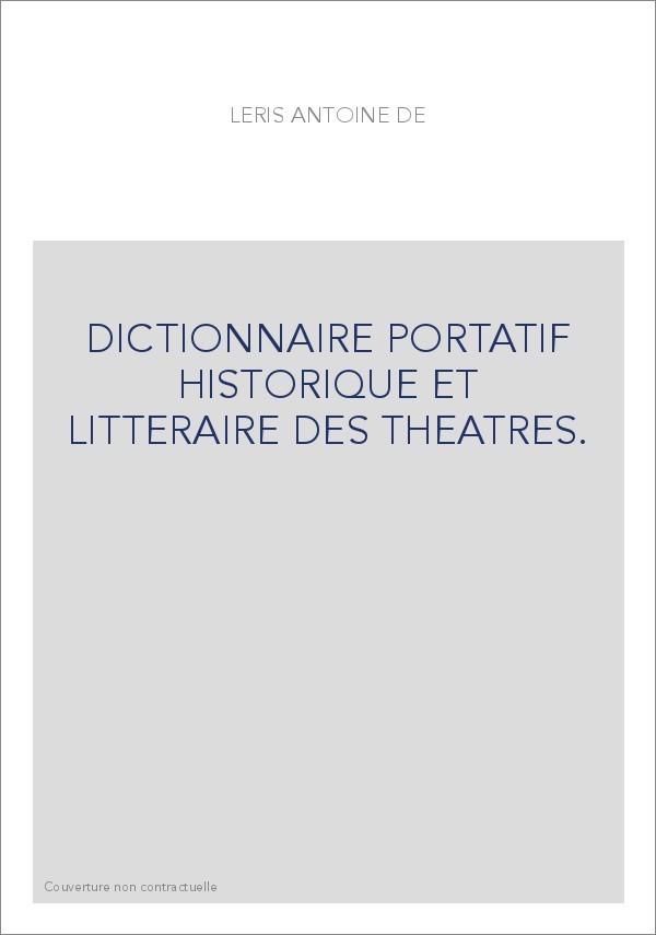 DICTIONNAIRE PORTATIF HISTORIQUE ET LITTERAIRE DES THEATRES.