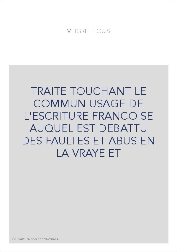 TRAITE TOUCHANT LE COMMUN USAGE DE L'ESCRITURE FRANCOISE AUQUEL EST DEBATTU DES FAULTES ET ABUS EN LA VRAYE ET