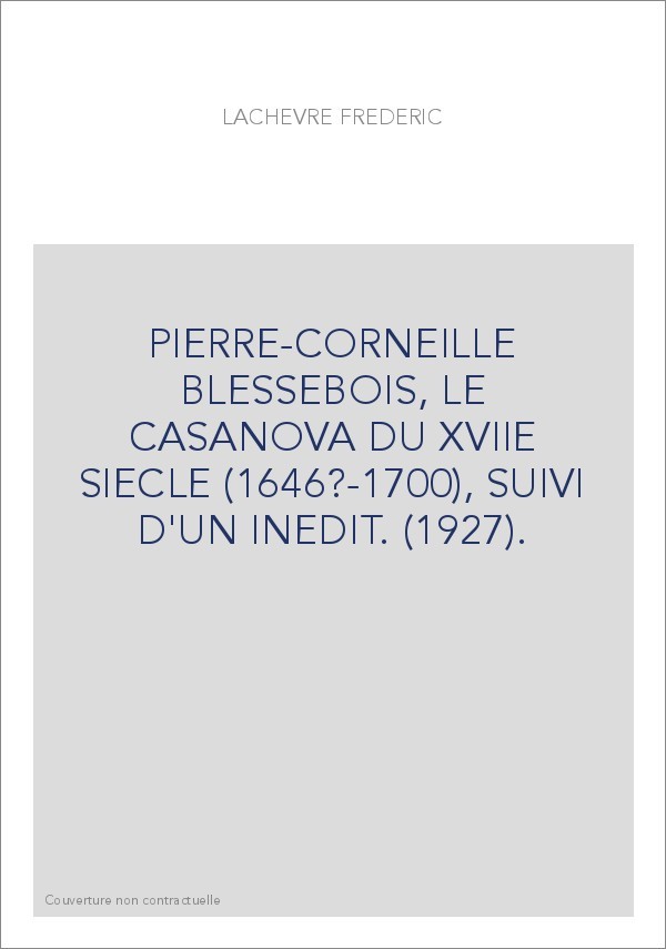 PIERRE-CORNEILLE BLESSEBOIS, LE CASANOVA DU XVIIE SIECLE (1646?-1700), SUIVI D'UN INEDIT. (1927).