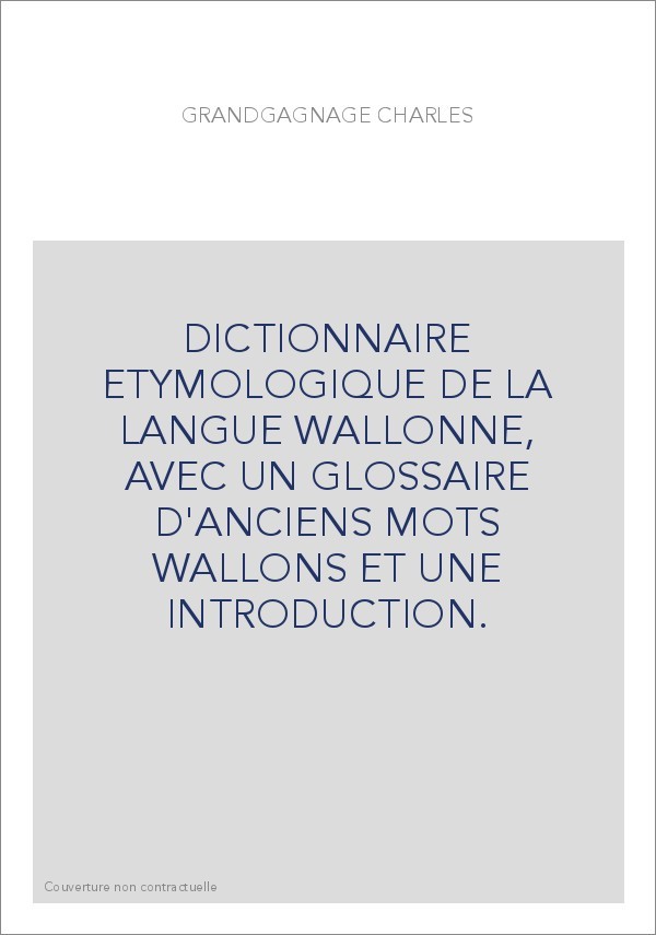 DICTIONNAIRE ETYMOLOGIQUE DE LA LANGUE WALLONNE, AVEC UN GLOSSAIRE D'ANCIENS MOTS WALLONS ET UNE INTRODUCTION.