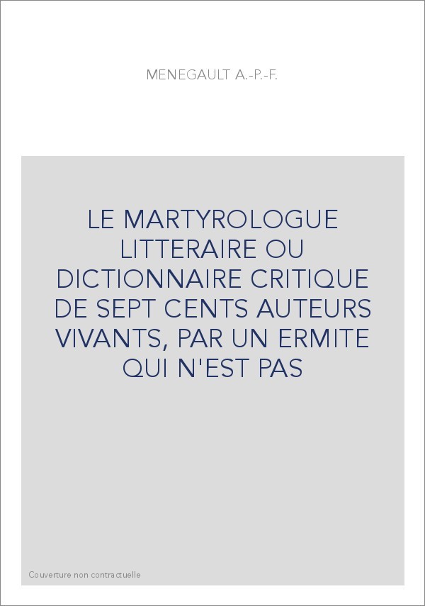 LE MARTYROLOGUE LITTERAIRE OU DICTIONNAIRE CRITIQUE DE SEPT CENTS AUTEURS VIVANTS, PAR UN ERMITE QUI N'EST PA