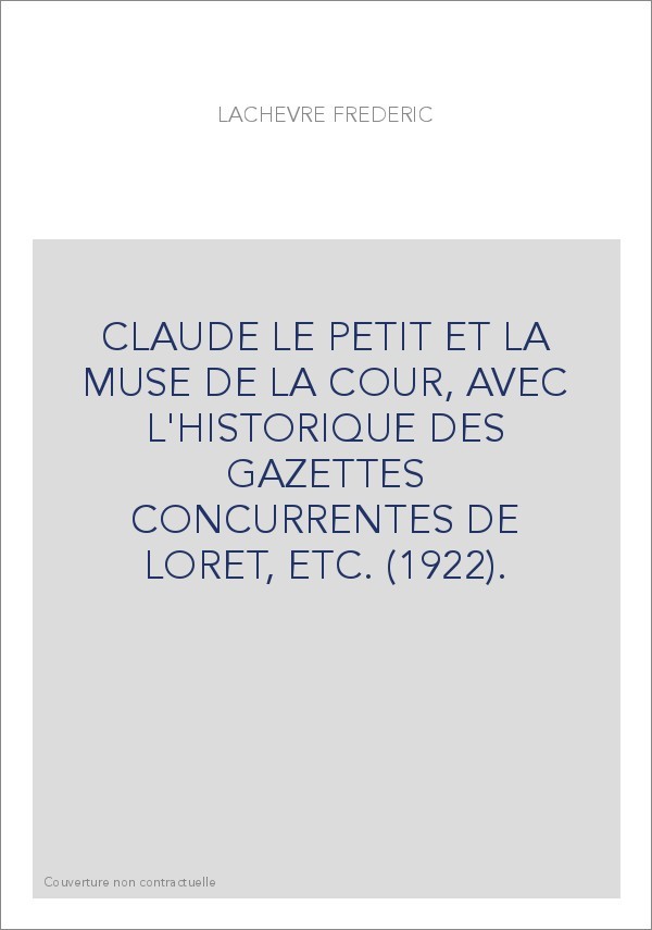 CLAUDE LE PETIT ET LA MUSE DE LA COUR, AVEC L'HISTORIQUE DES GAZETTES CONCURRENTES DE LORET, ETC. (1922).