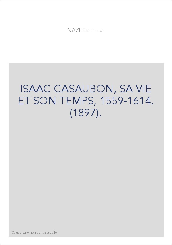ISAAC CASAUBON, SA VIE ET SON TEMPS, 1559-1614. (1897).