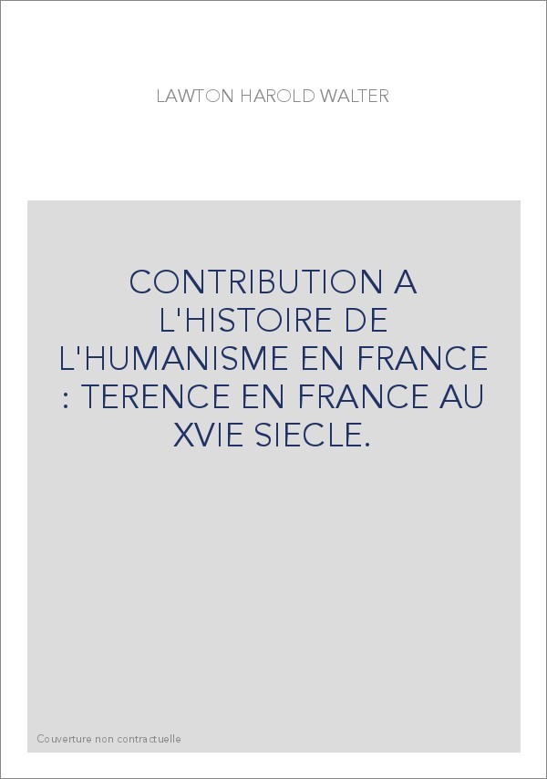 CONTRIBUTION A L'HISTOIRE DE L'HUMANISME EN FRANCE : TERENCE EN FRANCE AU XVIE SIECLE.