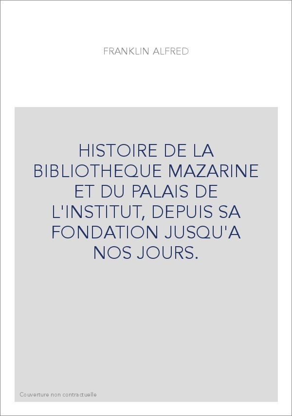HISTOIRE DE LA BIBLIOTHEQUE MAZARINE ET DU PALAIS DE L'INSTITUT, DEPUIS SA FONDATION JUSQU'A NOS JOURS.