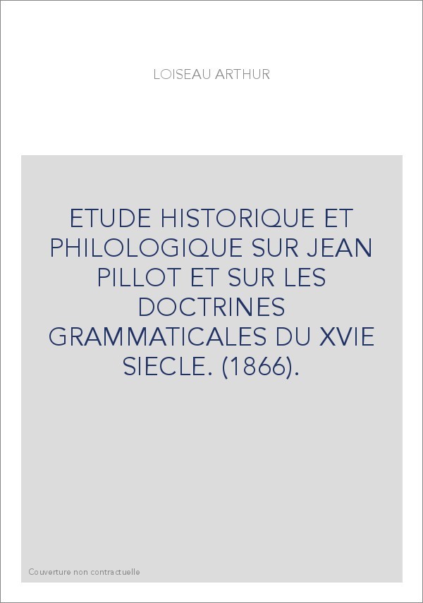 ETUDE HISTORIQUE ET PHILOLOGIQUE SUR JEAN PILLOT ET SUR LES DOCTRINES GRAMMATICALES DU XVIE SIECLE. (1866).