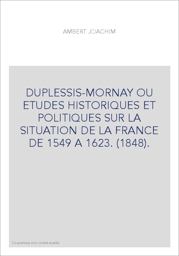 DUPLESSIS-MORNAY OU ETUDES HISTORIQUES ET POLITIQUES SUR LA SITUATION DE LA FRANCE DE 1549 A 1623. (1848).