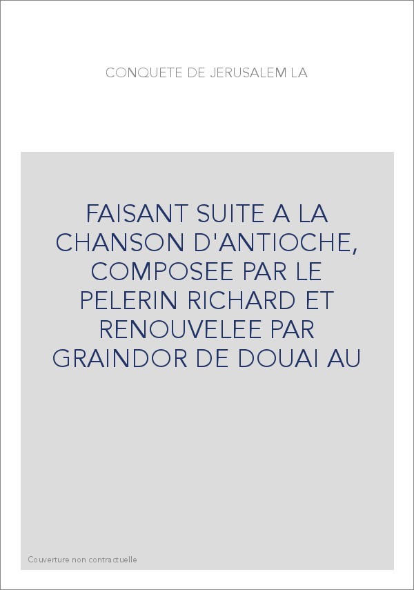 LA CONQUETE DE JERUSALEM, FAISANT SUITE A LA CHANSON D'ANTIOCHE,