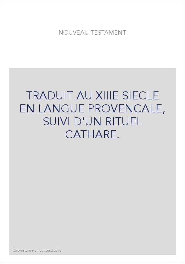 TRADUIT AU XIIIE SIECLE EN LANGUE PROVENCALE, SUIVI D'UN RITUEL CATHARE.