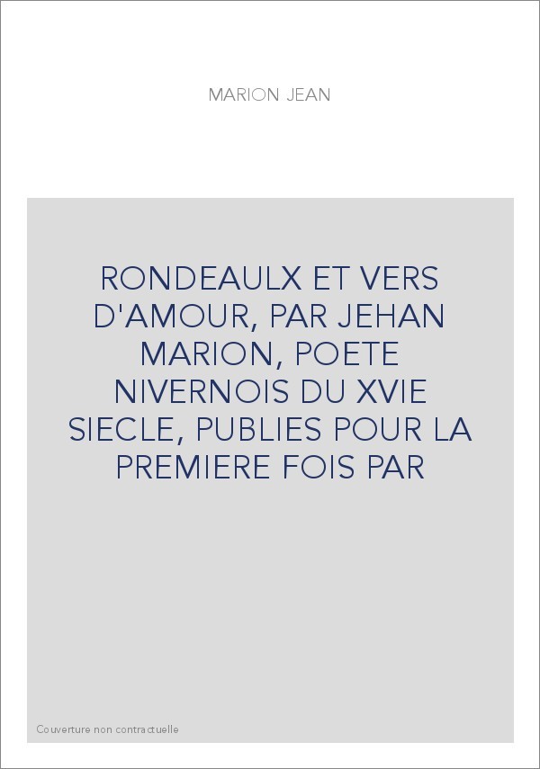 RONDEAULX ET VERS D'AMOUR, PAR JEHAN MARION, POETE NIVERNOIS DU XVIE SIECLE, PUBLIES POUR LA PREMIERE FOIS PAR