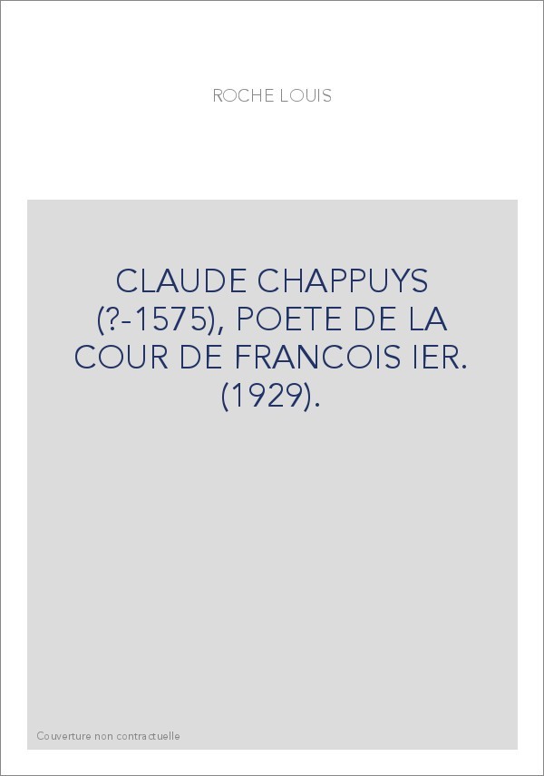 CLAUDE CHAPPUYS (?-1575), POETE DE LA COUR DE FRANCOIS IER. (1929).