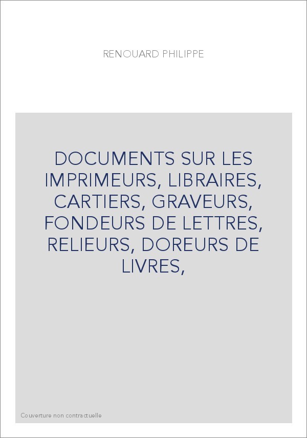 DOCUMENTS SUR LES IMPRIMEURS, LIBRAIRES, CARTIERS, GRAVEURS, FONDEURS DE LETTRES, RELIEURS, DOREURS DE LIVRES,