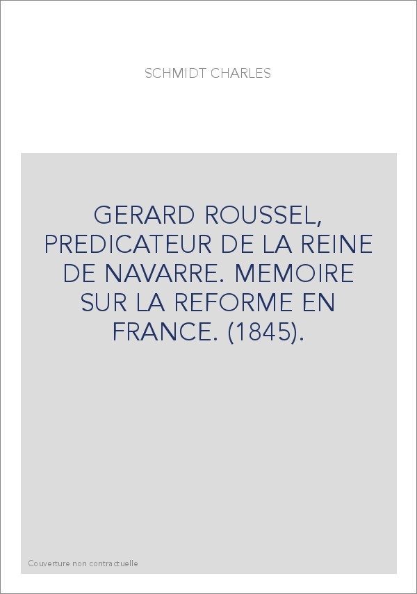 GERARD ROUSSEL, PREDICATEUR DE LA REINE DE NAVARRE. MEMOIRE SUR LA REFORME EN FRANCE. (1845).