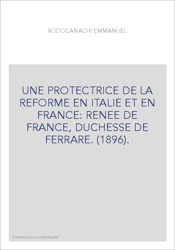 UNE PROTECTRICE DE LA REFORME EN ITALIE ET EN FRANCE: RENEE DE FRANCE, DUCHESSE DE FERRARE. (1896).