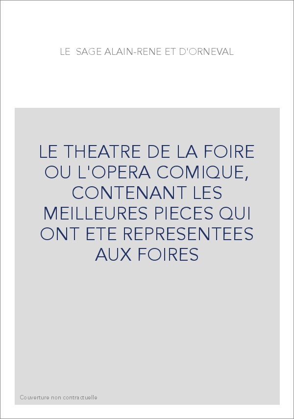 LE THEATRE DE LA FOIRE OU L'OPERA COMIQUE, CONTENANT LES MEILLEURES PIECES QUI ONT ETE REPRESENTEES AUX FOIRES