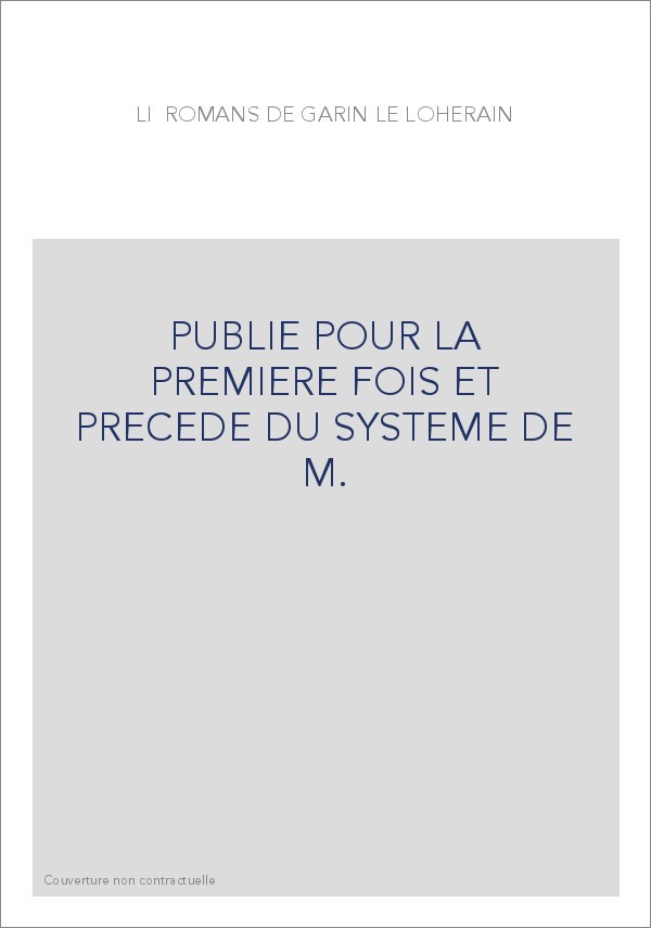 LI ROMANS DE GARIN LE LOHERAIN, PUBLIE POUR LA PREMIERE FOIS ET PRECEDE DU SYSTEME DE M.