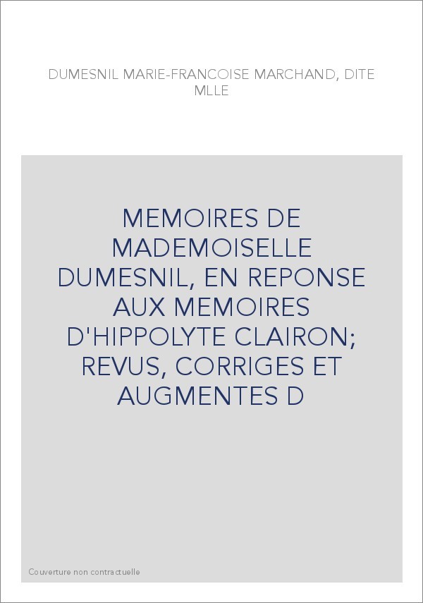 MEMOIRES DE MADEMOISELLE DUMESNIL, EN REPONSE AUX MEMOIRES D'HIPPOLYTE CLAIRON  REVUS, CORRIGES ET AUGMENTES D