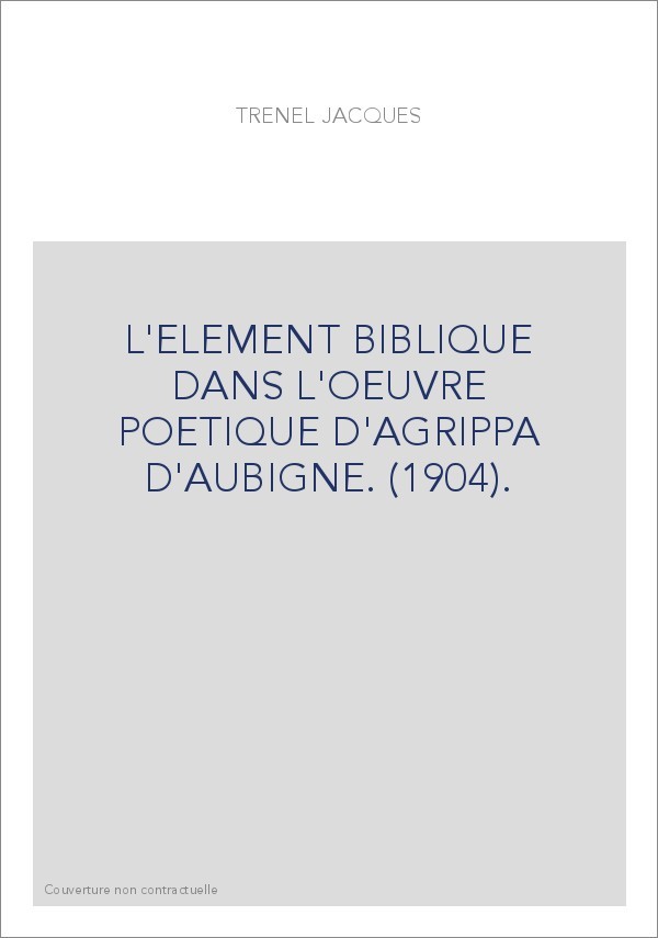 L'ELEMENT BIBLIQUE DANS L'OEUVRE POETIQUE D'AGRIPPA D'AUBIGNE. (1904).