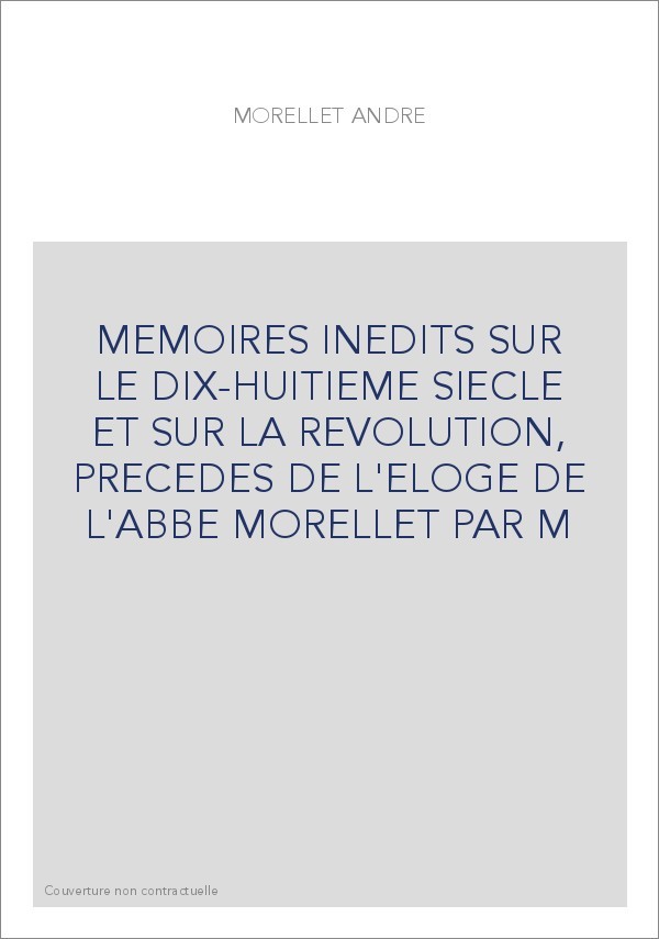 MEMOIRES INEDITS SUR LE DIX-HUITIEME SIECLE ET SUR LA REVOLUTION, PRECEDES DE L'ELOGE DE L'ABBE MORELLET PAR M
