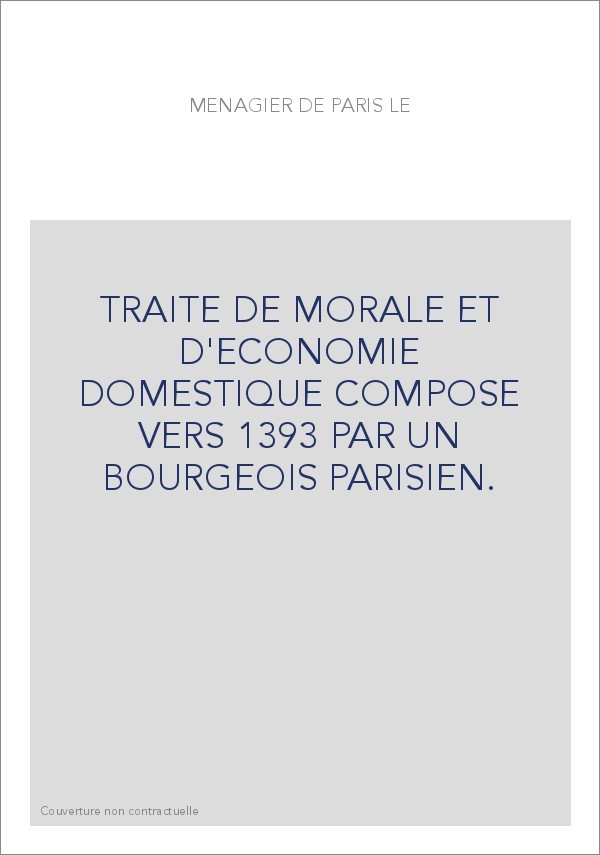 TRAITE DE MORALE ET D'ECONOMIE DOMESTIQUE COMPOSE VERS 1393 PAR UN BOURGEOIS PARISIEN.