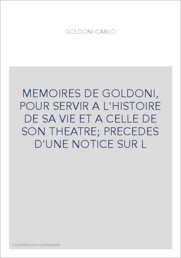 MEMOIRES DE GOLDONI, POUR SERVIR A L'HISTOIRE DE SA VIE ET A CELLE DE SON THEATRE  PRECEDES D'UNE NOTICE SUR