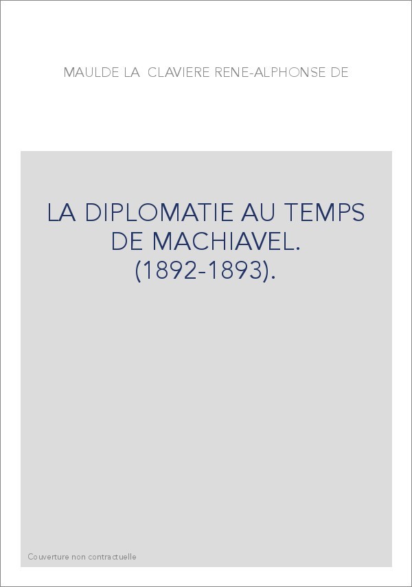 LA DIPLOMATIE AU TEMPS DE MACHIAVEL. (1892-1893).