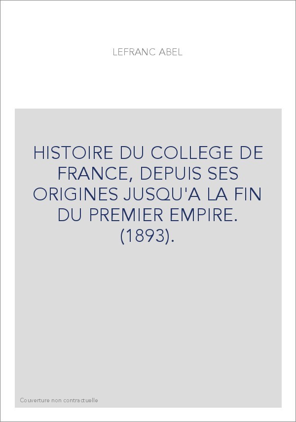 HISTOIRE DU COLLEGE DE FRANCE, DEPUIS SES ORIGINES JUSQU'A LA FIN DU PREMIER EMPIRE. (1893).