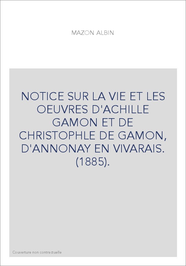 NOTICE SUR LA VIE ET LES OEUVRES D'ACHILLE GAMON ET DE CHRISTOPHLE DE GAMON, D'ANNONAY EN VIVARAIS. (1885).