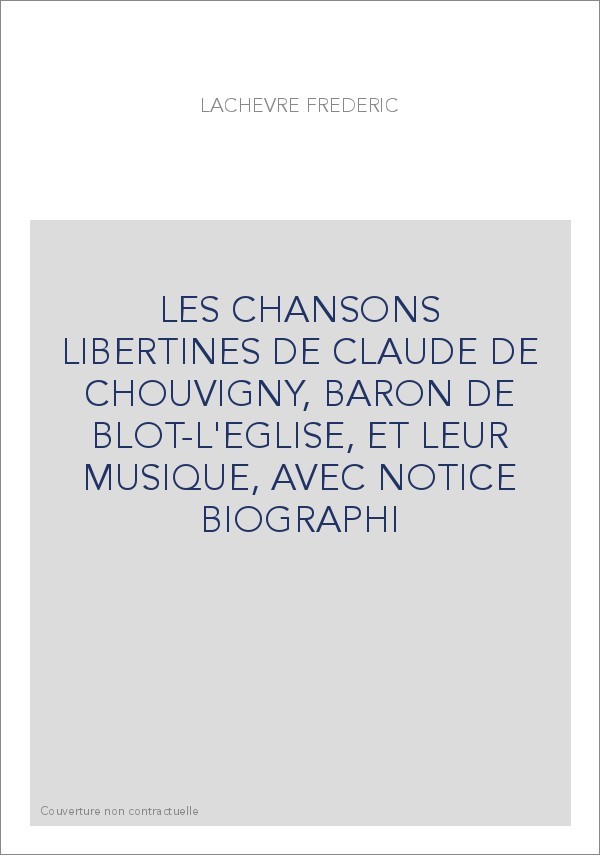 LES CHANSONS LIBERTINES DE CLAUDE DE CHOUVIGNY, BARON DE BLOT-L'EGLISE, ET LEUR MUSIQUE, AVEC NOTICE BIOGRAPHI