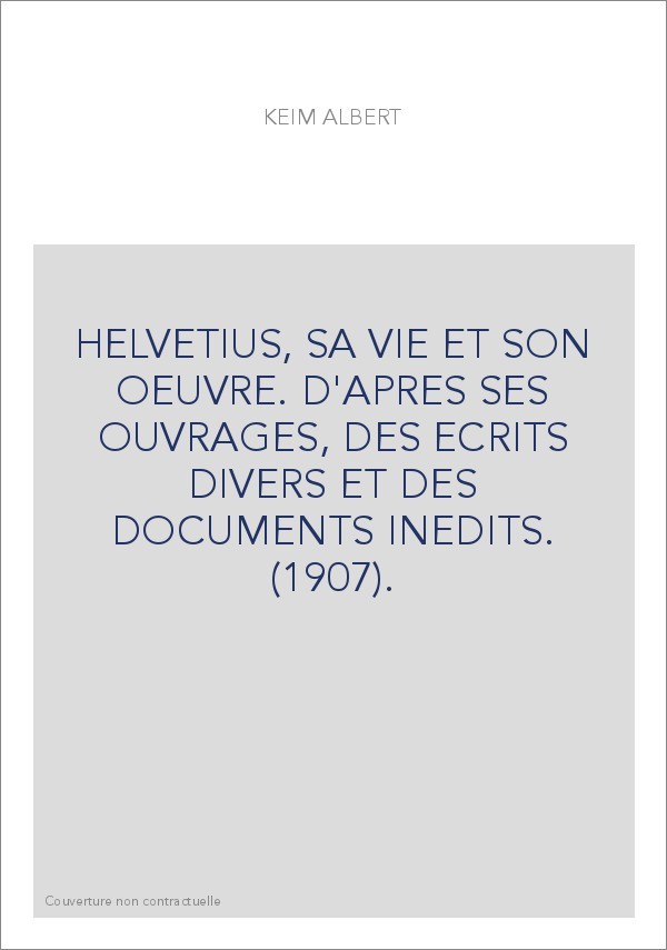 HELVETIUS, SA VIE ET SON OEUVRE. D'APRES SES OUVRAGES, DES ECRITS DIVERS ET DES DOCUMENTS INEDITS. (1907).