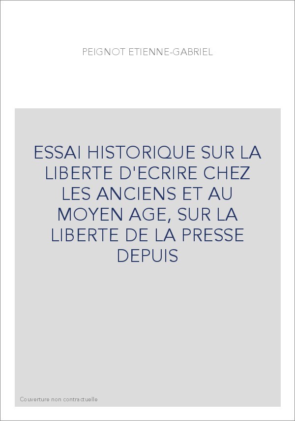 ESSAI HISTORIQUE SUR LA LIBERTE D'ECRIRE CHEZ LES ANCIENS ET AU MOYEN AGE, SUR LA LIBERTE DE LA PRESSE DEPUIS