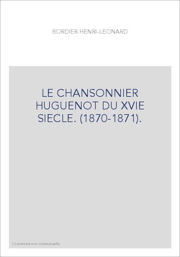 LE CHANSONNIER HUGUENOT DU XVIE SIECLE. (1870-1871).