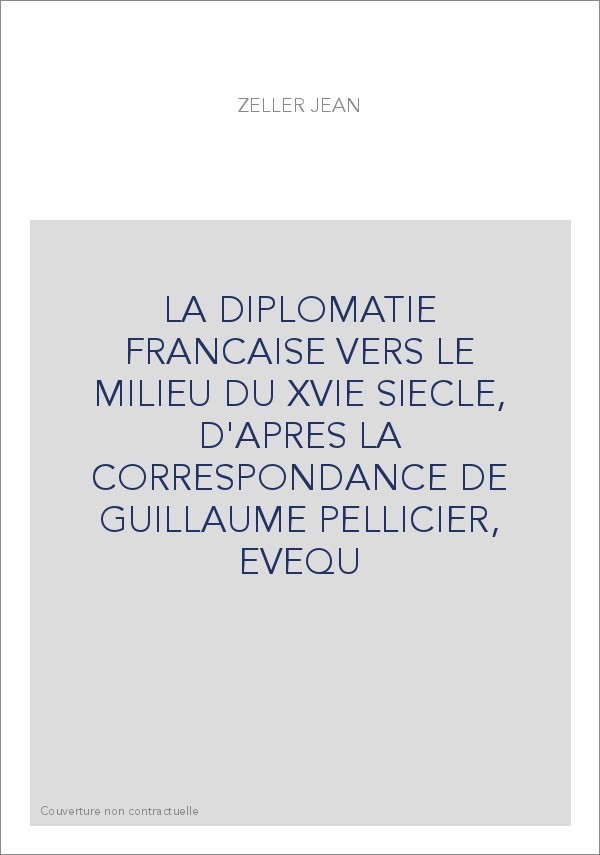 LA DIPLOMATIE FRANCAISE VERS LE MILIEU DU XVIE SIECLE, D'APRES LA CORRESPONDANCE DE GUILLAUME PELLICIER, EVEQU