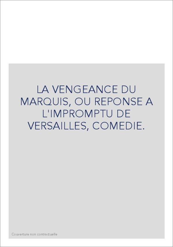 LA VENGEANCE DU MARQUIS, OU REPONSE A L'IMPROMPTU DE VERSAILLES, COMEDIE.