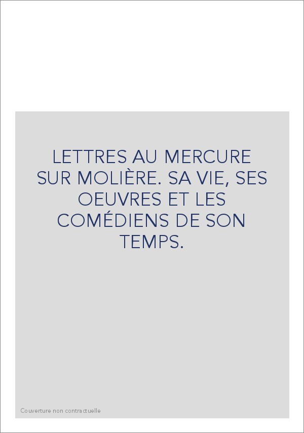 LETTRES AU MERCURE SUR MOLIÈRE. SA VIE, SES OEUVRES ET LES COMÉDIENS DE SON TEMPS.
