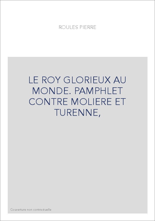 LE ROY GLORIEUX AU MONDE. PAMPHLET CONTRE MOLIERE ET TURENNE,
