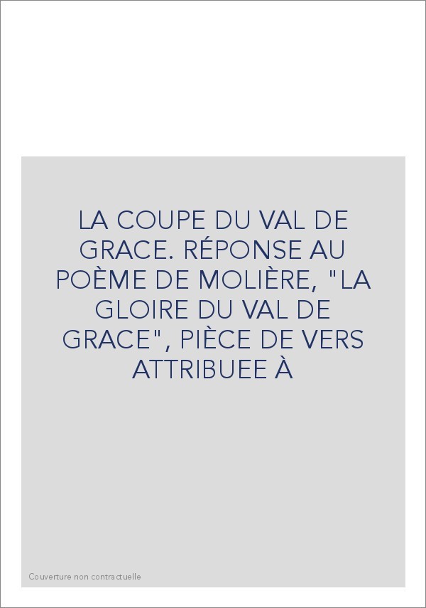 LA COUPE DU VAL DE GRACE. RÉPONSE AU POÈME DE MOLIÈRE, "LA GLOIRE DU VAL DE GRACE", PIÈCE DE VERS ATTRIBUEE À
