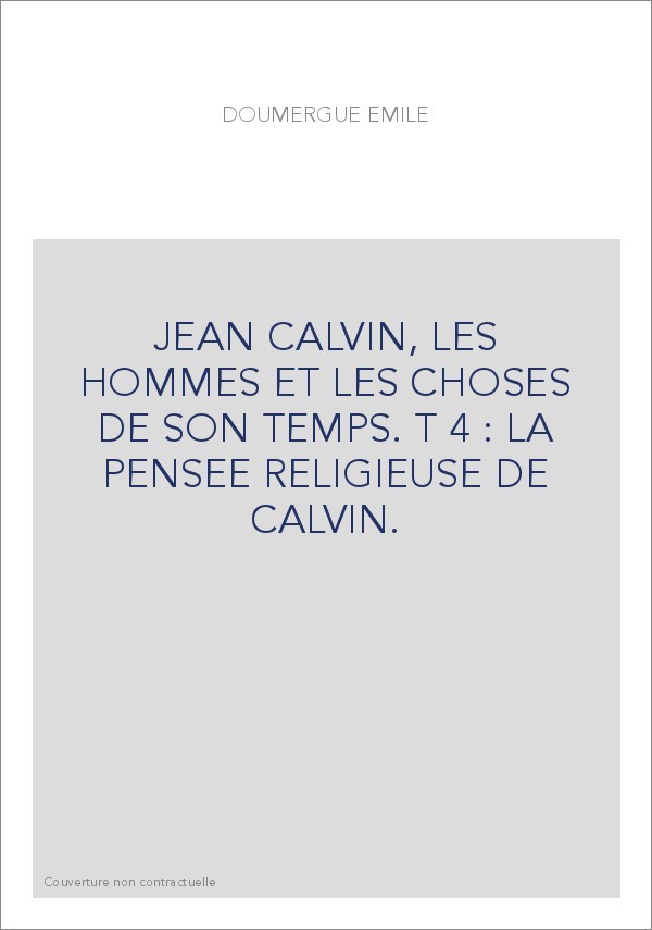JEAN CALVIN, LES HOMMES ET LES CHOSES DE SON TEMPS. T 4 : LA PENSEE RELIGIEUSE DE CALVIN.